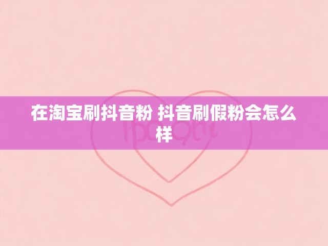 在淘宝刷抖音粉 抖音刷假粉会怎么样