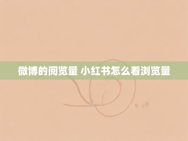 微博的阅览量 小红书怎么看浏览量