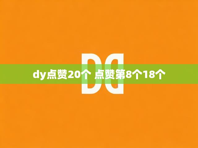dy点赞20个 点赞第8个18个