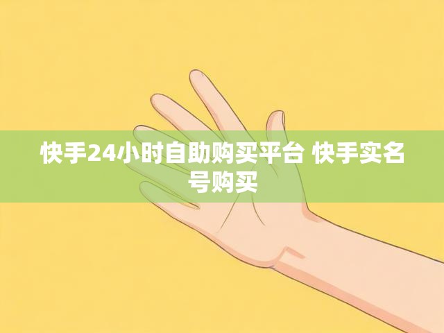 快手24小时自助购买平台 快手实名号购买