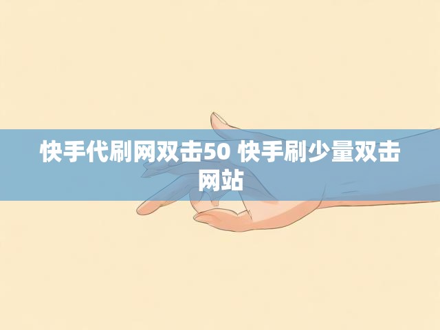 快手代刷网双击50 快手刷少量双击网站