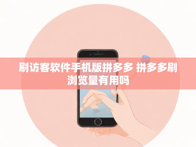 刷访客软件手机版拼多多 拼多多刷浏览量有用吗