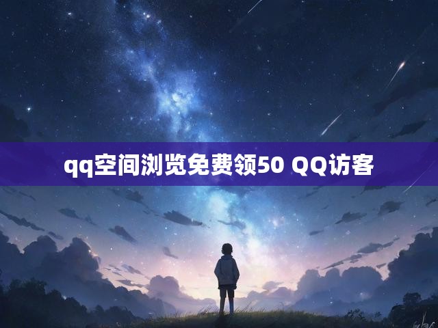 qq空间浏览免费领50 QQ访客