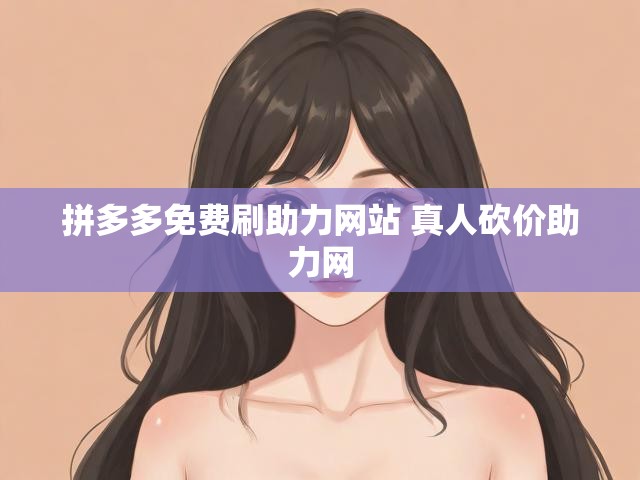拼多多免费刷助力网站 真人砍价助力网