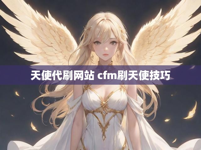天使代刷网站 cfm刷天使技巧