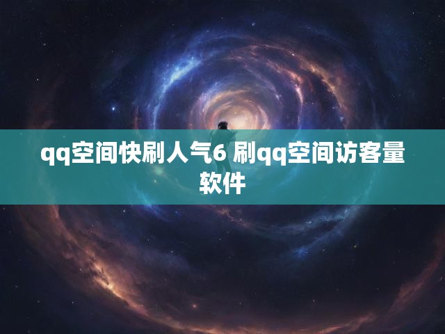 qq空间快刷人气6 刷qq空间访客量软件