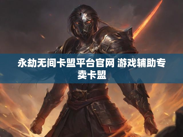 永劫无间卡盟平台官网 游戏辅助专卖卡盟