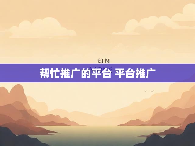 帮忙推广的平台 平台推广