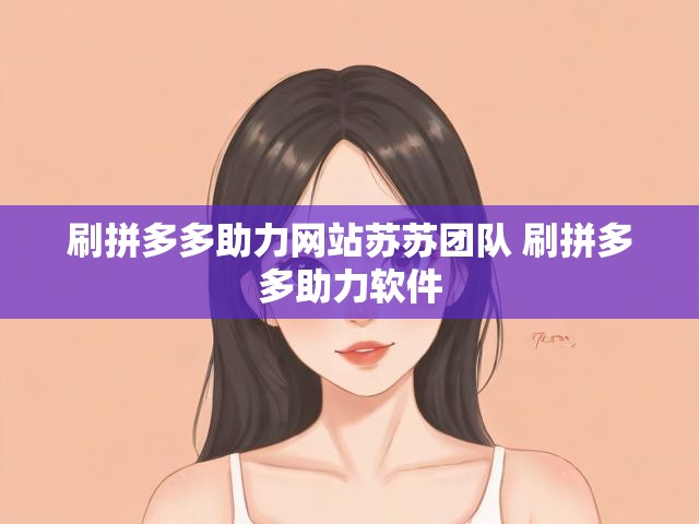 刷拼多多助力网站苏苏团队 刷拼多多助力软件