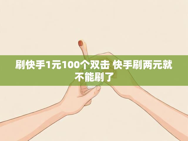 刷快手1元100个双击 快手刷两元就不能刷了