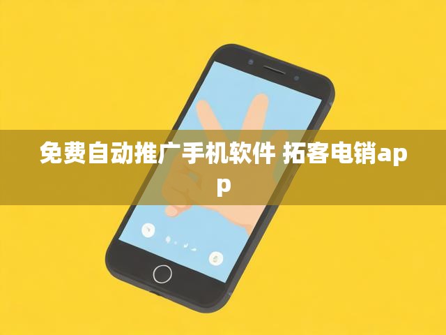 免费自动推广手机软件 拓客电销app