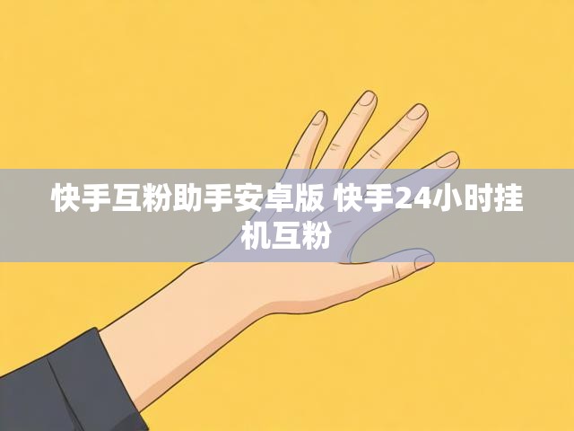 快手互粉助手安卓版 快手24小时挂机互粉