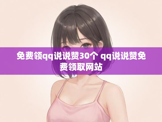 免费领qq说说赞30个 qq说说赞免费领取网站