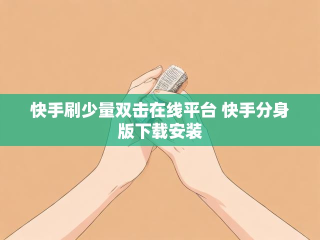 快手刷少量双击在线平台 快手分身版下载安装