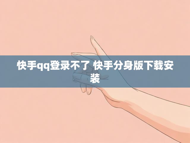 快手qq登录不了 快手分身版下载安装
