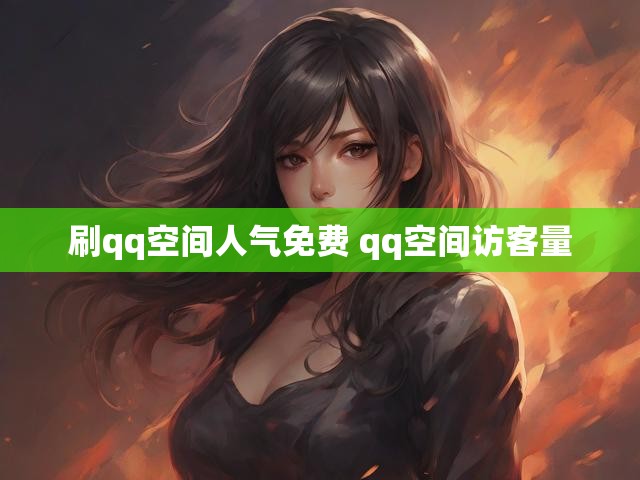 刷qq空间人气免费 qq空间访客量