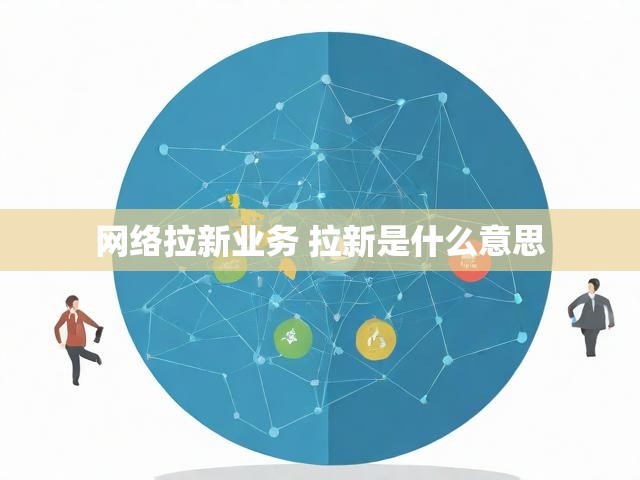 网络拉新业务 拉新是什么意思