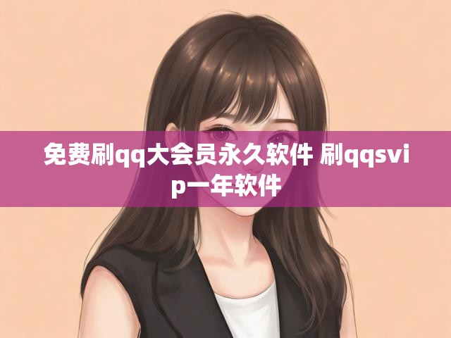 免费刷qq大会员永久软件 刷qqsvip一年软件