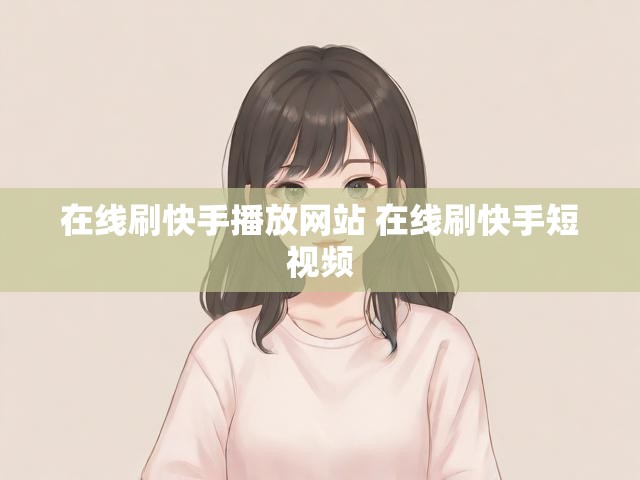 在线刷快手播放网站 在线刷快手短视频