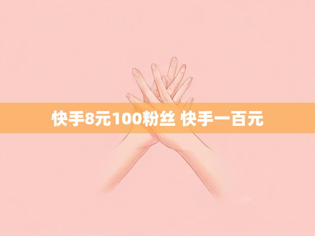 快手8元100粉丝 快手一百元