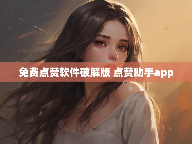 免费点赞软件破解版 点赞助手app