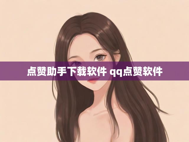 点赞助手下载软件 qq点赞软件