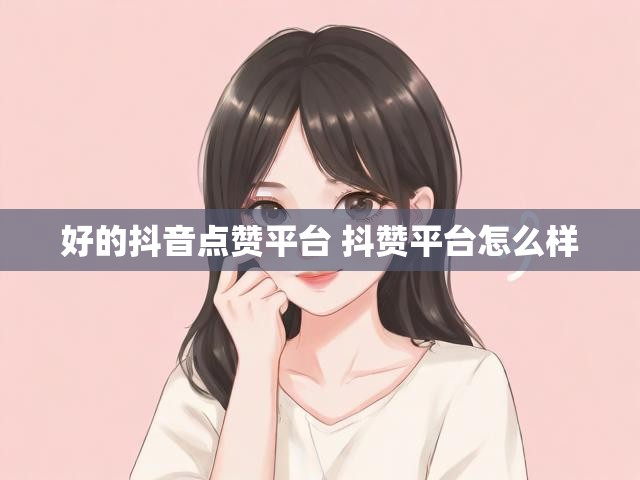 好的抖音点赞平台 抖赞平台怎么样