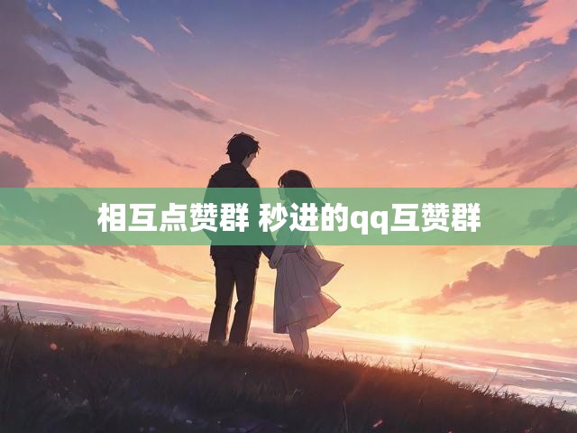 相互点赞群 秒进的qq互赞群