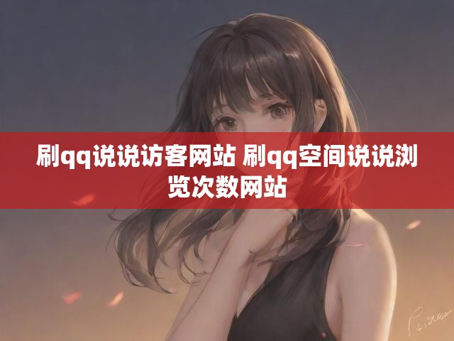 刷qq说说访客网站 刷qq空间说说浏览次数网站