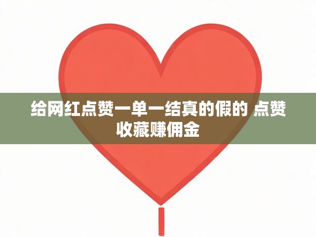 给网红点赞一单一结真的假的 点赞收藏赚佣金