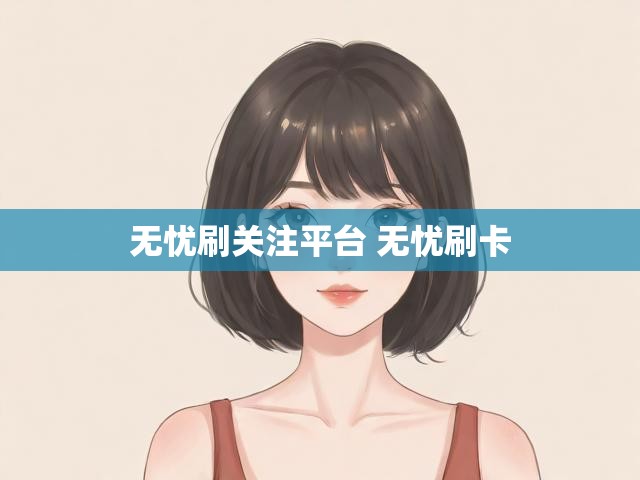无忧刷关注平台 无忧刷卡