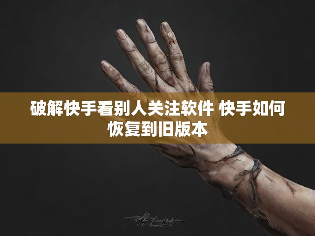 破解快手看别人关注软件 快手如何恢复到旧版本