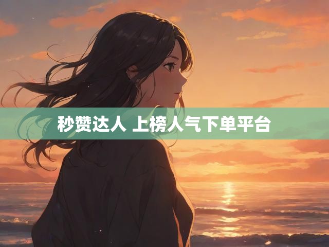 秒赞达人 上榜人气下单平台