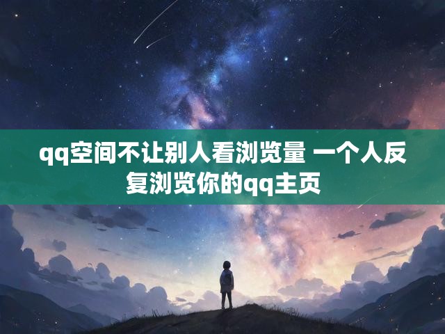 qq空间不让别人看浏览量 一个人反复浏览你的qq主页