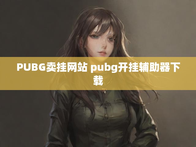 PUBG卖挂网站 pubg开挂辅助器下载