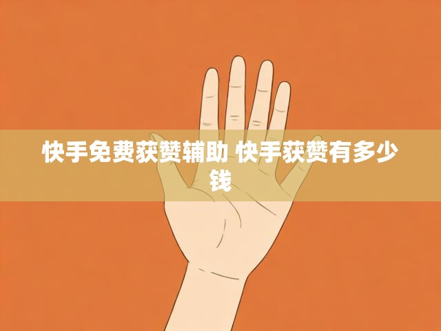 快手免费获赞辅助 快手获赞有多少钱