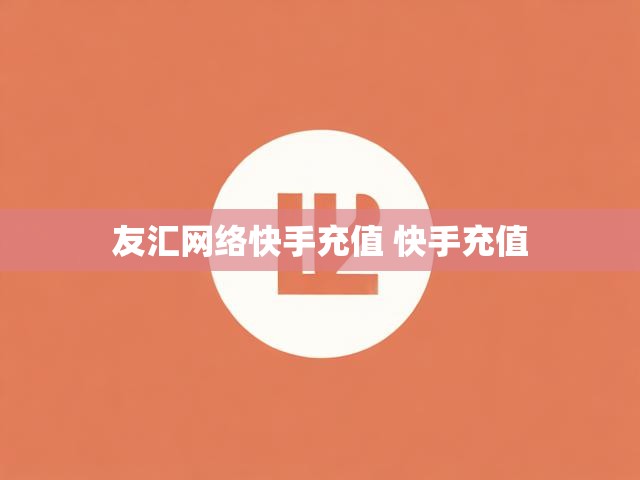 友汇网络快手充值 快手充值