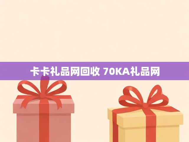 卡卡礼品网回收 70KA礼品网