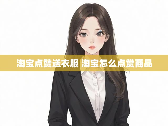 淘宝点赞送衣服 淘宝怎么点赞商品