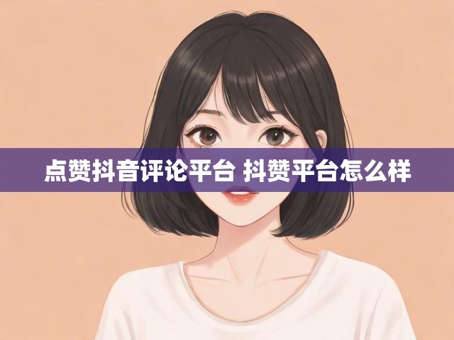 点赞抖音评论平台 抖赞平台怎么样