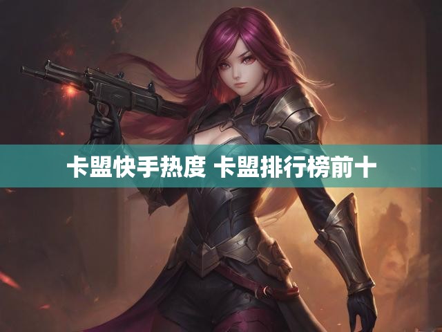 卡盟快手热度 卡盟排行榜前十