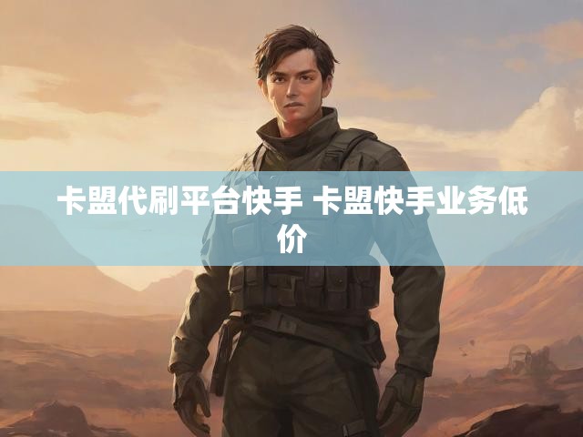 卡盟代刷平台快手 卡盟快手业务低价
