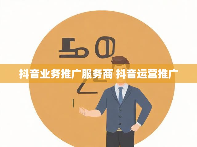 抖音业务推广服务商 抖音运营推广