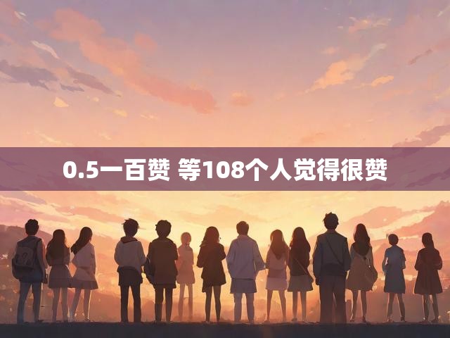 0.5一百赞 等108个人觉得很赞