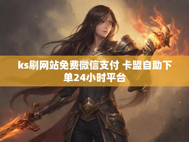 ks刷网站免费微信支付 卡盟自助下单24小时平台