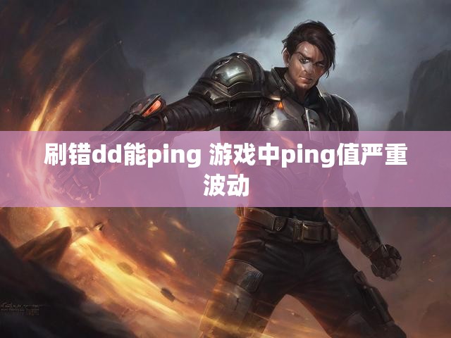 刷错dd能ping 游戏中ping值严重波动