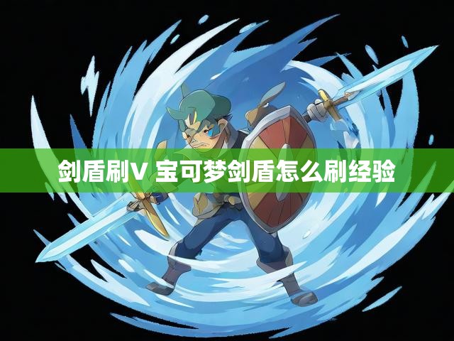 剑盾刷V 宝可梦剑盾怎么刷经验