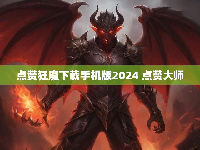 点赞狂魔下载手机版2024 点赞大师