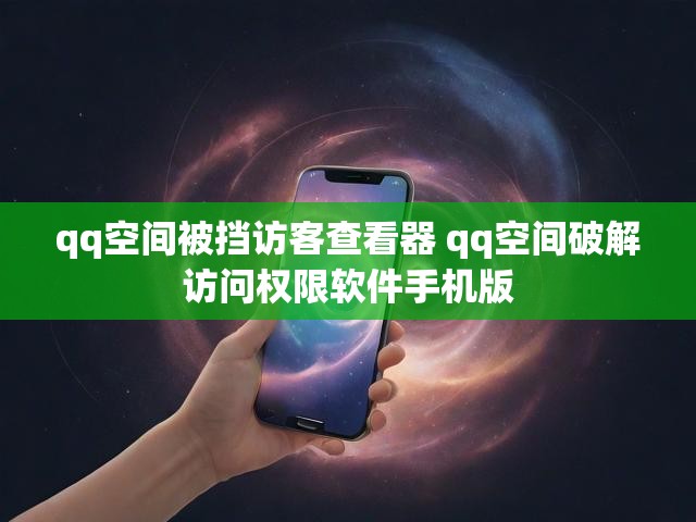 qq空间被挡访客查看器 qq空间破解访问权限软件手机版