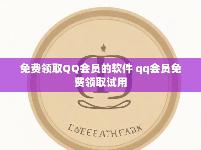 免费领取QQ会员的软件 qq会员免费领取试用